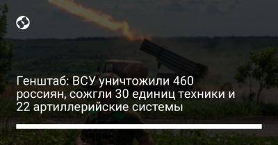 Генштаб: ВСУ уничтожили 460 россиян, сожгли 30 единиц техники и 22 артиллерийские системы