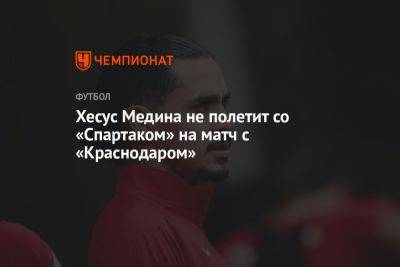 Хесус Медина не полетит со «Спартаком» на матч с «Краснодаром»