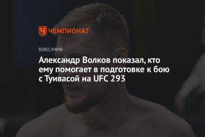 Александр Волков показал, кто ему помогает в подготовке к бою с Туивасой на UFC 293