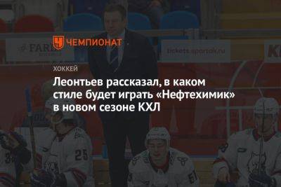 Леонтьев рассказал, в каком стиле будет играть «Нефтехимик» в новом сезоне КХЛ