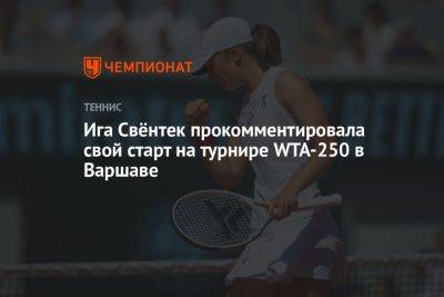 Ига Свёнтек прокомментировала свой старт на турнире WTA-250 в Варшаве