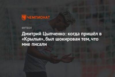 Дмитрий Цыпченко: когда пришёл в «Крылья», был шокирован тем, что мне писали