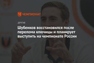 Шубенков восстановился после перелома ключицы и планирует выступить на чемпионате России