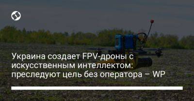 Украина создает FPV-дроны с искусственным интеллектом: преследуют цель без оператора – WP
