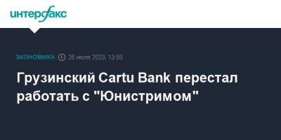 Грузинский Cartu Bank перестал работать с "Юнистримом"
