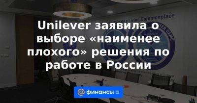 Unilever заявила о выборе «наименее плохого» решения по работе в России