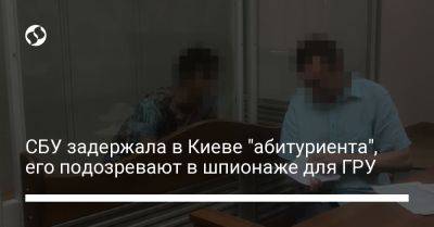 СБУ задержала в Киеве "абитуриента", его подозревают в шпионаже для ГРУ