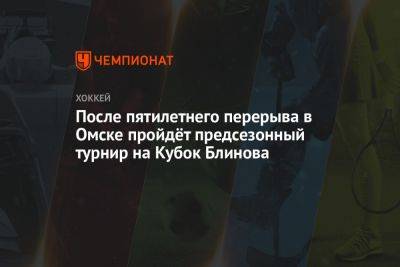 После пятилетнего перерыва в Омске пройдёт предсезонный турнир на Кубок Блинова