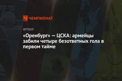 «Оренбург» — ЦСКА: армейцы забили четыре безответных гола в первом тайме