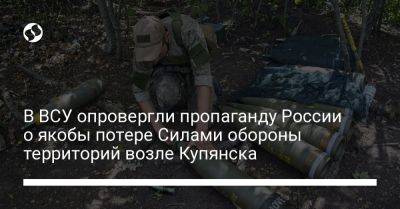 В ВСУ опровергли пропаганду России о якобы потере Силами обороны территорий возле Купянска