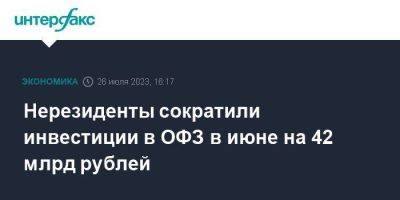 Нерезиденты сократили инвестиции в ОФЗ в июне на 42 млрд рублей