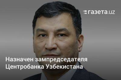 Назначен новый зампредседателя Центробанка Узбекистана