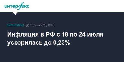 Инфляция в РФ с 18 по 24 июля ускорилась до 0,23%