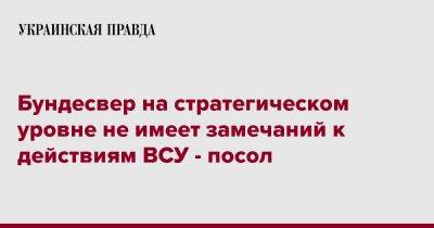 Алексей Макеев - Бундесвер на стратегическом уровне не имеет замечаний к действиям ВСУ - посол - pravda.com.ua - Украина - Германия