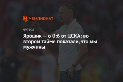 Ярошик — о 0:6 от ЦСКА: во втором тайме показали, что мы мужчины