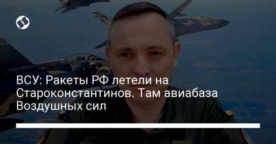 ВСУ: Ракеты РФ летели на Староконстантинов. Там авиабаза Воздушных сил