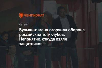 Булыкин: меня огорчила оборона российских топ-клубов. Непонятно, откуда взяли защитников