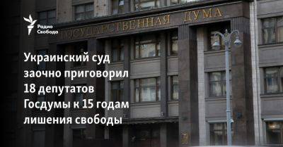 Украинский суд заочно приговорил 18 депутатов Госдумы к 15 годам лишения свободы