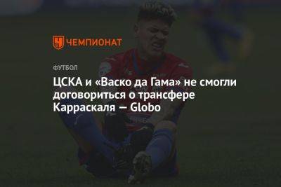 ЦСКА и «Васко да Гама» не смогли договориться о трансфере Карраскаля — Globo
