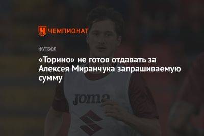 «Торино» не готов отдавать за Алексея Миранчука запрашиваемую сумму