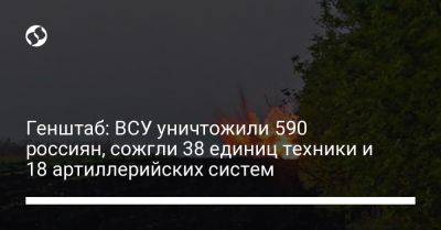 Генштаб: ВСУ уничтожили 590 россиян, сожгли 38 единиц техники и 18 артиллерийских систем