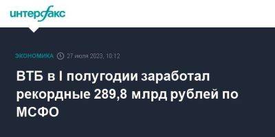 ВТБ в I полугодии заработал рекордные 289,8 млрд рублей по МСФО