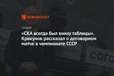 Владимир Крикунов - «СКА всегда был внизу таблицы». Крикунов рассказал о договорном матче в чемпионате СССР - championat.com - Москва - Россия - Санкт-Петербург - Саратов - Рига