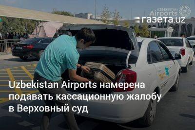 Uzbekistan Airports намерена подавать кассационную жалобу в Верховный суд - gazeta.uz - Узбекистан - Ташкент - Tashkent