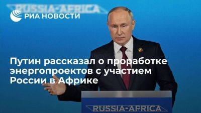 Путин: идет проработка 30 энергетических проектов с участием России в 16 странах Африки