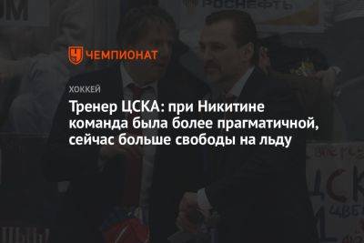 Тренер ЦСКА: при Никитине команда была более прагматичной, сейчас больше свободы на льду