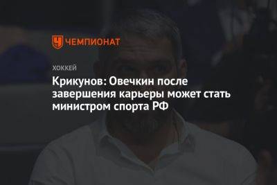 Крикунов: Овечкин после завершения карьеры может стать министром спорта РФ