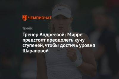 Тренер Андреевой: Мирре предстоит преодолеть кучу ступеней, чтобы достичь уровня Шараповой