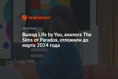 Выход Life by You, аналога The Sims от Paradox, отложили до марта 2024 года