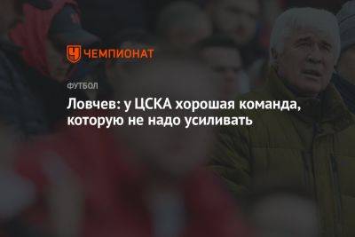 Ловчев: у ЦСКА хорошая команда, которую не надо усиливать
