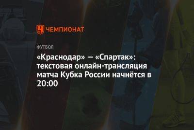 «Краснодар» — «Спартак»: текстовая онлайн-трансляция матча Кубка России начнётся в 20:00