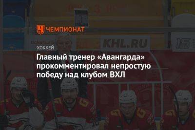 Главный тренер «Авангарда» прокомментировал непростую победу над клубом ВХЛ