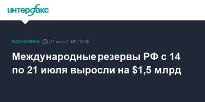 Международные резервы РФ с 14 по 21 июля выросли на $1,5 млрд