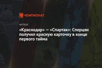 «Краснодар» — «Спартак»: Сперцян получил красную карточку в конце первого тайма