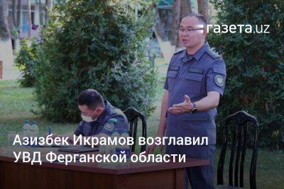 Азизбек Икрамов назначен начальником УВД Ферганской области