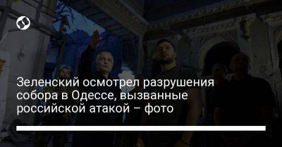 Зеленский осмотрел разрушения собора в Одессе, вызванные российской атакой – фото
