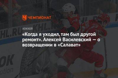 Алексей Василевский - «Когда я уходил, там был другой ремонт». Алексей Василевский — о возвращении в «Салават» - championat.com - Екатеринбург - Уфа