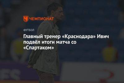 Главный тренер «Краснодара» Ивич подвёл итоги матча со «Спартаком»