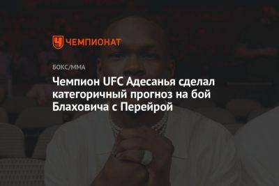 Чемпион UFC Адесанья сделал категоричный прогноз на бой Блаховича с Перейрой