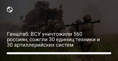 Генштаб: ВСУ уничтожили 560 россиян, сожгли 30 единиц техники и 30 артиллерийских систем