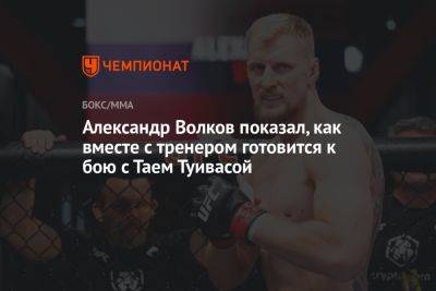 Александр Волков показал, как вместе с тренером готовится к бою с Таем Туивасой