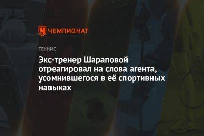 Экс-тренер Шараповой отреагировал на слова агента, усомнившегося в её спортивных навыках