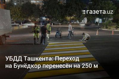 УБДД Ташкента: Переход на Бунёдкор перенесён на 250 м