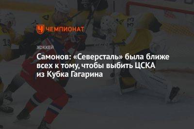 Самонов: «Северсталь» была ближе всех к тому, чтобы выбить ЦСКА из Кубка Гагарина