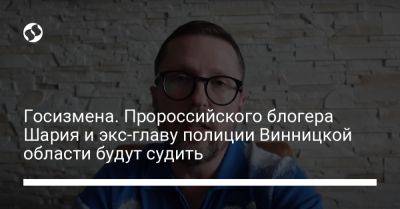 Госизмена. Пророссийского блогера Шария и экс-главу полиции Винницкой области будут судить
