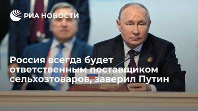 Путин: Россия будет ответственно поставлять сельхозтовары, в том числе нуждающимся странам